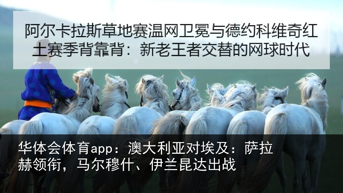 华体会体育app：澳大利亚对埃及：萨拉赫领衔，马尔穆什、伊兰昆达出战