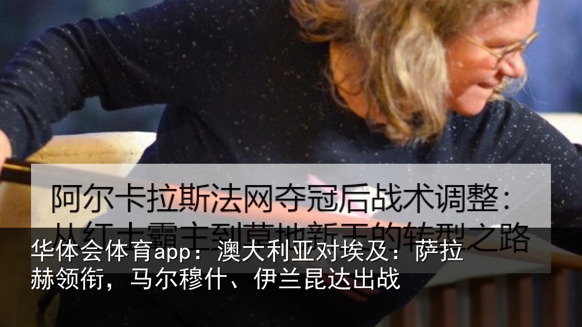 华体会体育app：澳大利亚对埃及：萨拉赫领衔，马尔穆什、伊兰昆达出战