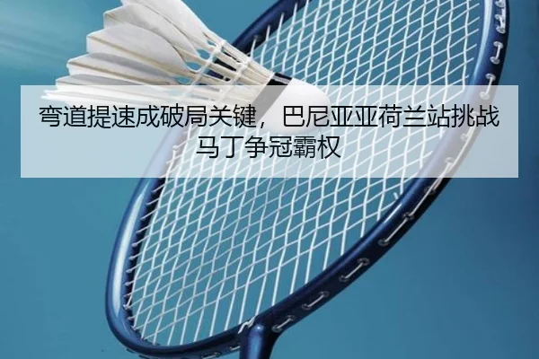 弯道提速成破局关键，巴尼亚亚荷兰站挑战马丁争冠霸权