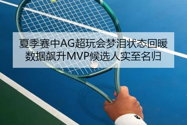 夏季赛中AG超玩会梦泪状态回暖数据飙升MVP候选人实至名归