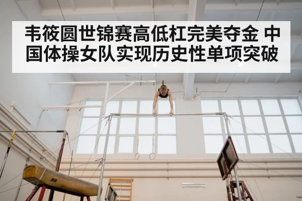 韦筱圆世锦赛高低杠完美夺金 中国体操女队实现历史性单项突破