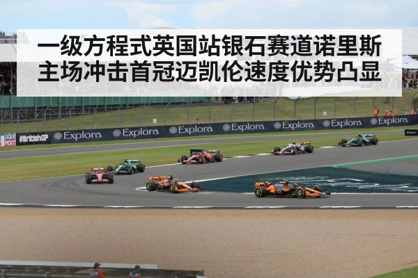 一级方程式英国站银石赛道诺里斯主场冲击首冠迈凯伦速度优势凸显