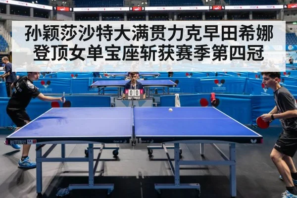 孙颖莎沙特大满贯力克早田希娜登顶女单宝座斩获赛季第四冠