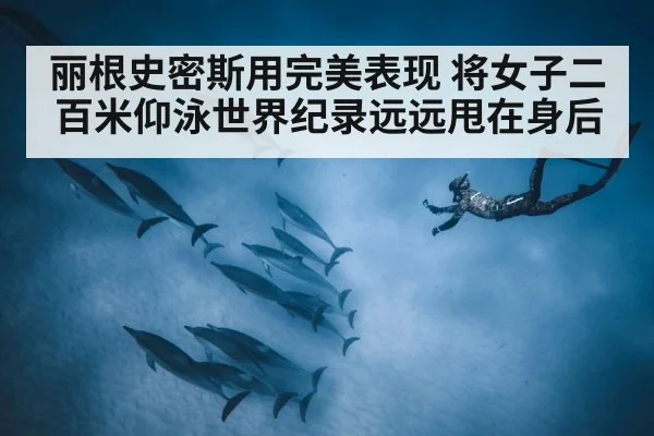 丽根史密斯用完美表现 将女子二百米仰泳世界纪录远远甩在身后