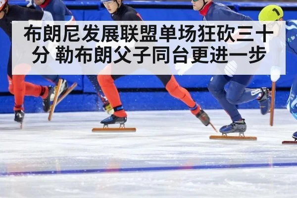 布朗尼发展联盟单场狂砍三十分 勒布朗父子同台更进一步