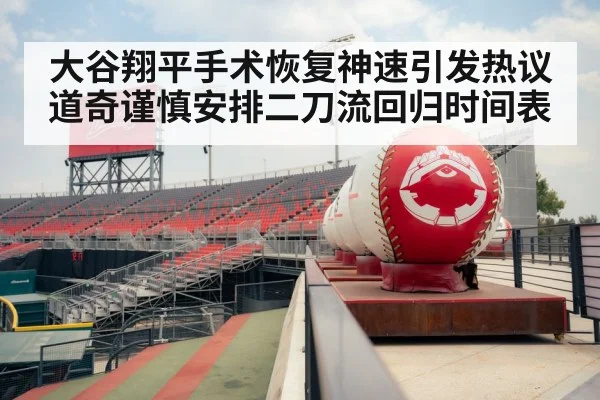 大谷翔平手术恢复神速引发热议道奇谨慎安排二刀流回归时间表